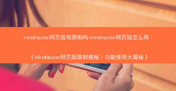 mindmaster网页版有限制吗-mindmaster网页版怎么用：《MindMaster网页版限制揭秘：功能使用大揭