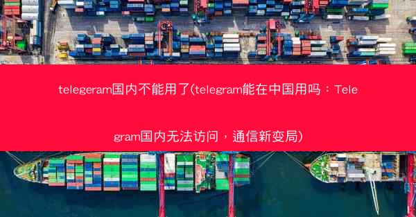 telegeram国内不能用了(telegram能在中国用吗：Telegram国内无法访问，通信新变局)