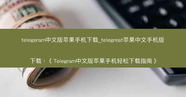 telegeram中文版苹果手机下载_telegreat苹果中文手机版下载：《Telegram中文版苹果手机轻松下载指南