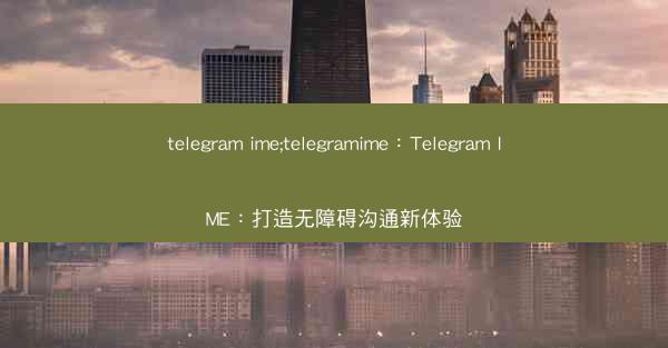 telegram ime;telegramime：Telegram IME：打造无障碍沟通新体验
