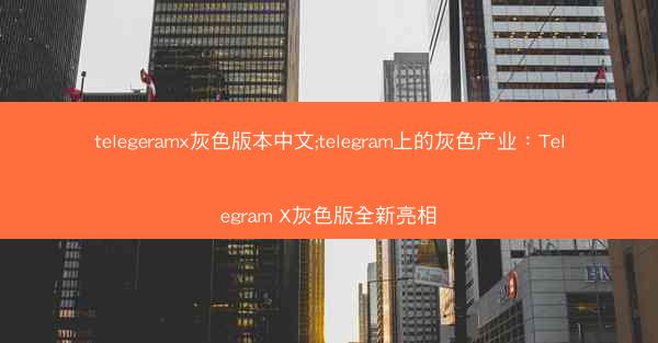 telegeramx灰色版本中文;telegram上的灰色产业：Telegram X灰色版全新亮相