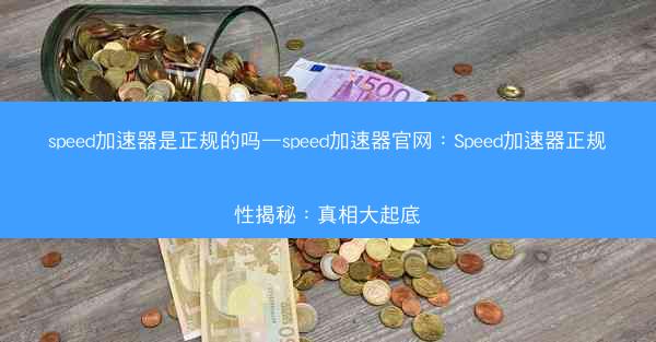 speed加速器是正规的吗—speed加速器官网：Speed加速器正规性揭秘：真相大起底