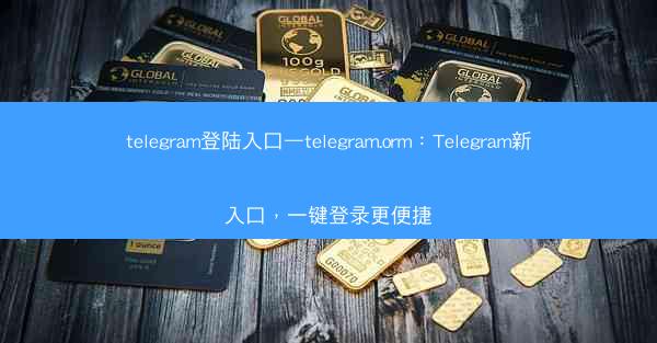 telegram登陆入口—telegram.orm：Telegram新入口，一键登录更便捷