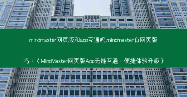 mindmaster网页版和app互通吗;mindmaster有网页版吗：《MindMaster网页版App无缝互通，便