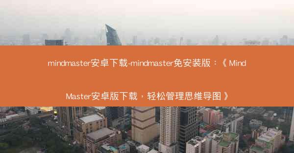 mindmaster安卓下载-mindmaster免安装版：《MindMaster安卓版下载，轻松管理思维导图》