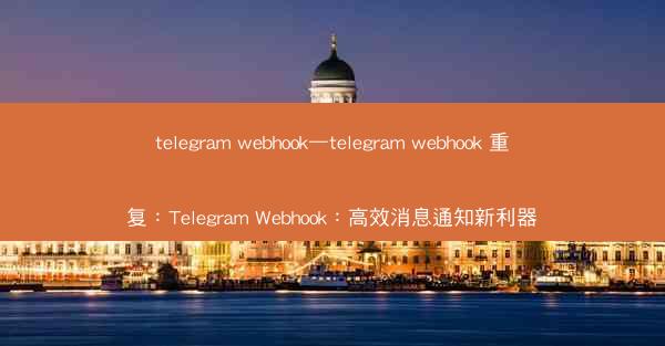 telegram webhook—telegram webhook 重复：Telegram Webhook：高效消息通知