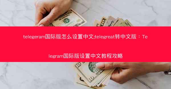 telegeram国际版怎么设置中文;telegreat转中文版：Telegram国际版设置中文教程攻略