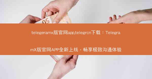 telegeramx版官网app,telegrcn下载：TelegramX版官网APP全新上线，畅享极致沟通体验