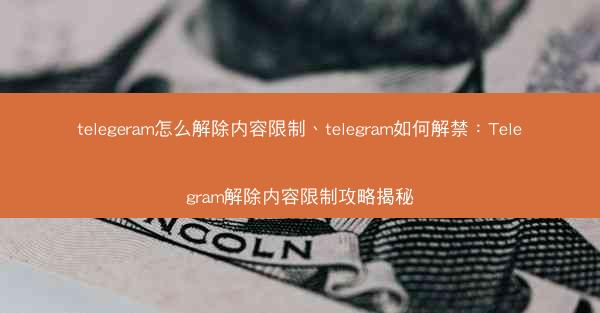 telegeram怎么解除内容限制、telegram如何解禁：Telegram解除内容限制攻略揭秘
