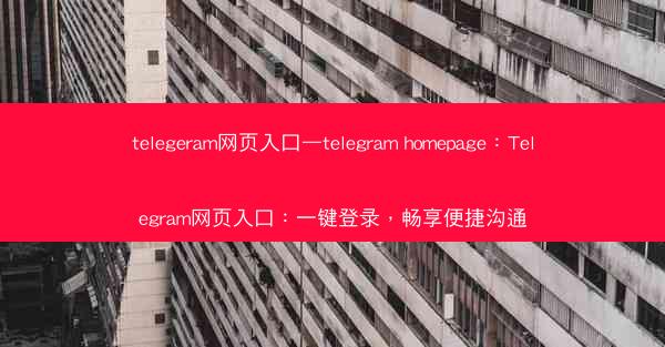 telegeram网页入口—telegram homepage：Telegram网页入口：一键登录，畅享便捷沟通
