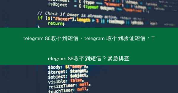 telegram 86收不到短信、telegram 收不到验证短信：Telegram 86收不到短信？紧急排查