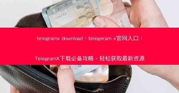 telegramx download、telegeram x官网入口：TelegramX下载必备攻略，轻松获取最新资源