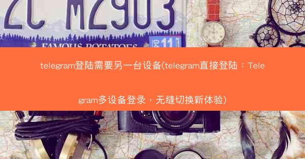 telegram登陆需要另一台设备(telegram直接登陆：Telegram多设备登录，无缝切换新体验)