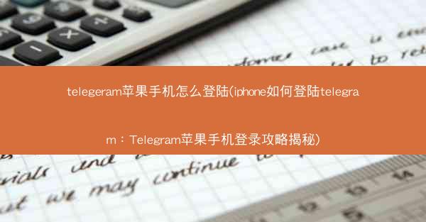 telegeram苹果手机怎么登陆(iphone如何登陆telegram：Telegram苹果手机登录攻略揭秘)