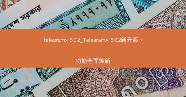 telegramx 5.0.2_TelegramX 5.0.2新升级，功能全面焕新