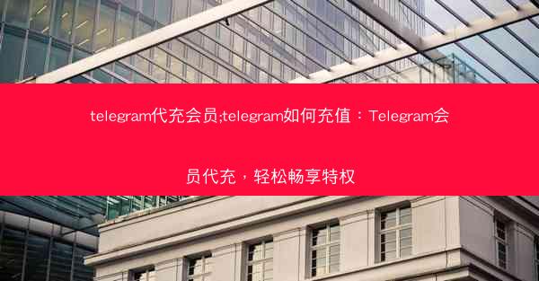 telegram代充会员;telegram如何充值：Telegram会员代充，轻松畅享特权
