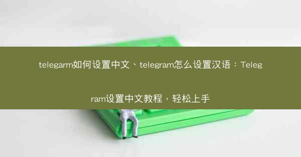 telegarm如何设置中文、telegram怎么设置汉语：Telegram设置中文教程，轻松上手