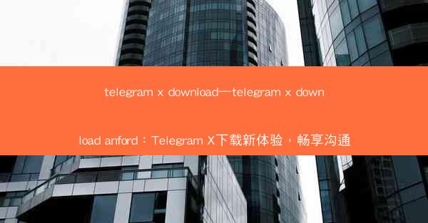 telegram x download—telegram x download anford：Telegram X下载新
