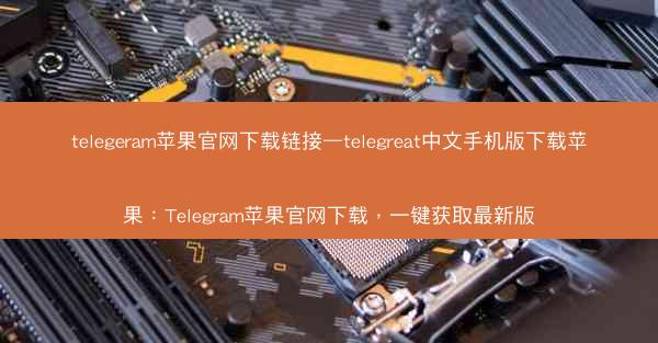 telegeram苹果官网下载链接—telegreat中文手机版下载苹果：Telegram苹果官网下载，一键获取最新版