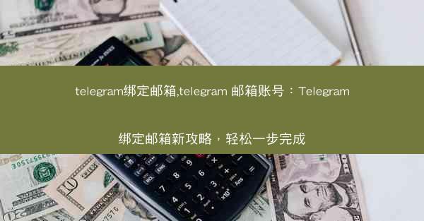 telegram绑定邮箱,telegram 邮箱账号：Telegram绑定邮箱新攻略，轻松一步完成