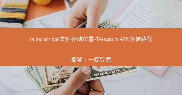 telegram apk文件存储位置-Telegram APK存储路径揭秘：一探究竟
