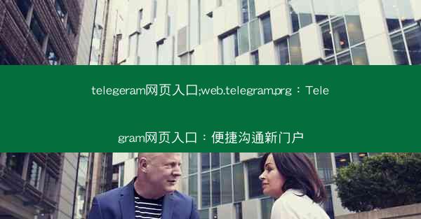 telegeram网页入口;web.telegram.prg：Telegram网页入口：便捷沟通新门户