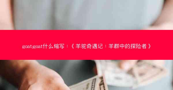 goat;goat什么缩写：《羊驼奇遇记：羊群中的探险者》