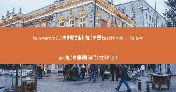 telegeram加速器限制(加速器testflight：Telegram加速器限制引发热议)
