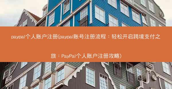 paypal个人账户注册(paypal账号注册流程：轻松开启跨境支付之旅：PayPal个人账户注册攻略)