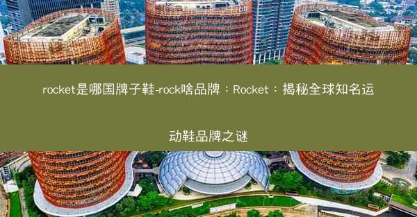 rocket是哪国牌子鞋-rock啥品牌：Rocket：揭秘全球知名运动鞋品牌之谜