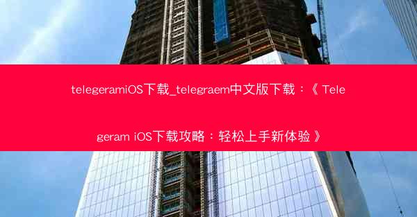 telegeramiOS下载_telegraem中文版下载：《Telegeram iOS下载攻略：轻松上手新体验》