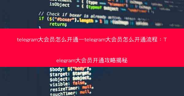telegram大会员怎么开通—telegram大会员怎么开通流程：Telegram大会员开通攻略揭秘