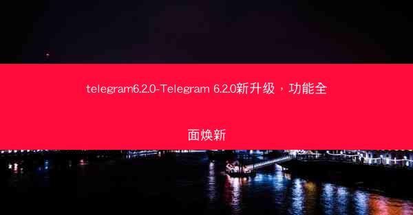 telegram6.2.0-Telegram 6.2.0新升级，功能全面焕新