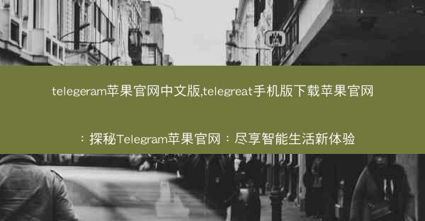 telegeram苹果官网中文版,telegreat手机版下载苹果官网：探秘Telegram苹果官网：尽享智能生活新体验