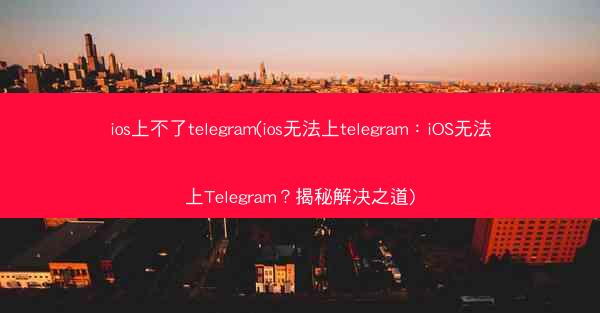 ios上不了telegram(ios无法上telegram：iOS无法上Telegram？揭秘解决之道)
