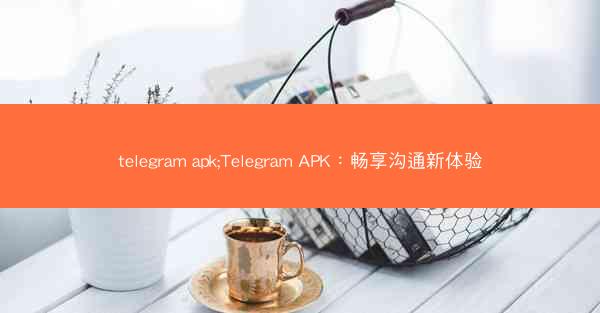 telegram apk;Telegram APK：畅享沟通新体验