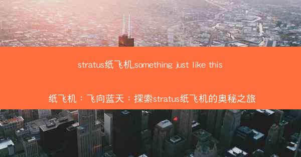 stratus纸飞机,something just like this 纸飞机：飞向蓝天：探索stratus纸飞机的奥秘