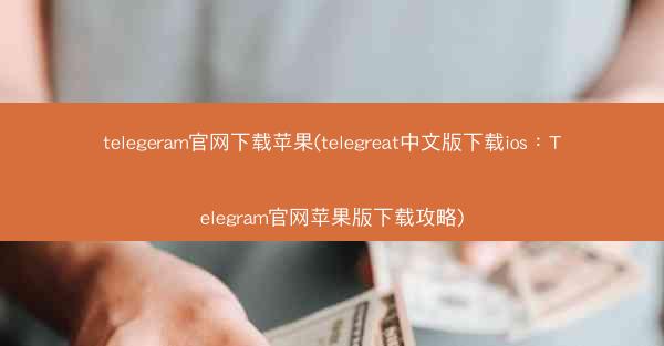 telegeram官网下载苹果(telegreat中文版下载ios：Telegram官网苹果版下载攻略)