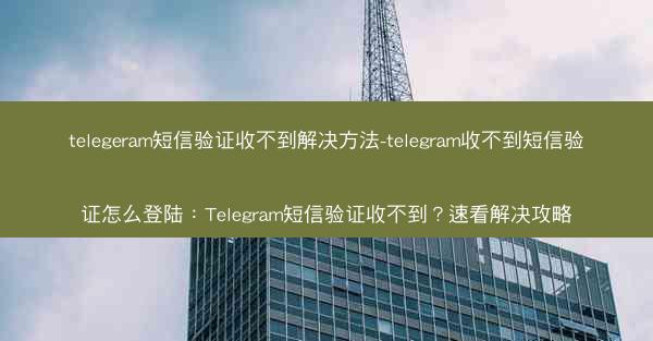 telegeram短信验证收不到解决方法-telegram收不到短信验证怎么登陆：Telegram短信验证收不到？速看解