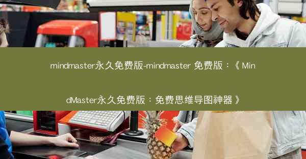 mindmaster永久免费版-mindmaster 免费版：《MindMaster永久免费版：免费思维导图神器》